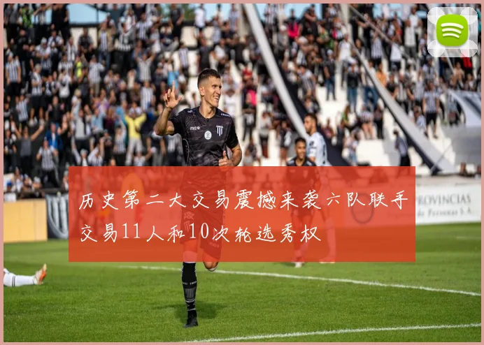 历史第二大交易震撼来袭六队联手交易11人和10次轮选秀权