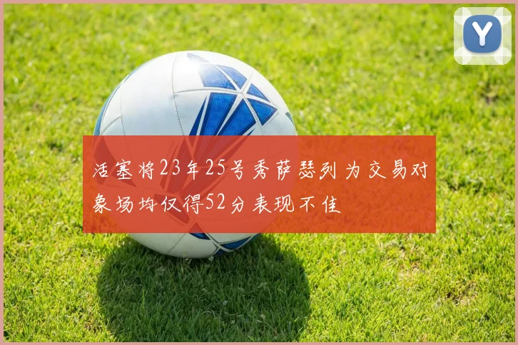 活塞将23年25号秀萨瑟列为交易对象场均仅得52分表现不佳