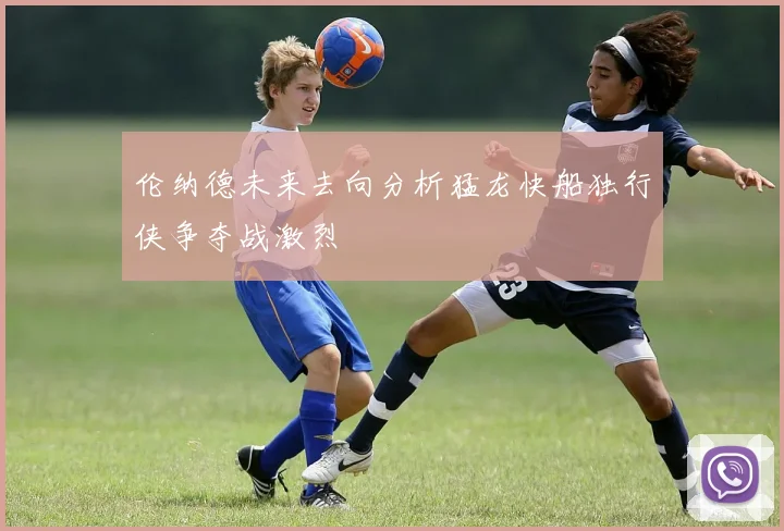 伦纳德未来去向分析猛龙快船独行侠争夺战激烈