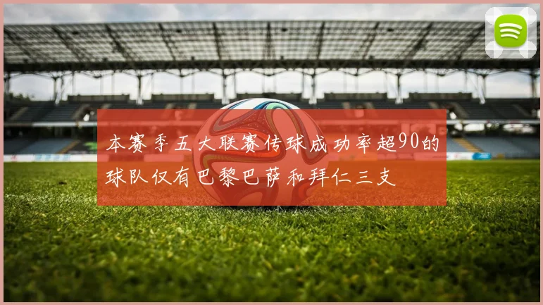 本赛季五大联赛传球成功率超90的球队仅有巴黎巴萨和拜仁三支