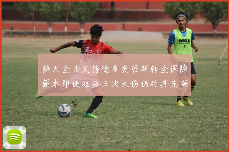 热火全力支持德鲁史密斯转全保障薪水即使经历三次大伤仍对其充满信心