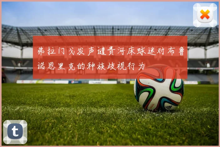 弗拉门戈发声谴责河床球迷对布鲁诺恩里克的种族歧视行为