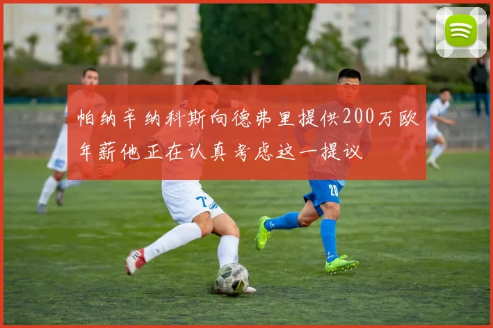 帕纳辛纳科斯向德弗里提供200万欧年薪他正在认真考虑这一提议
