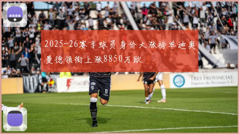 2025-26赛季球员身价大涨榜单迪奥曼德领衔上涨8850万欧