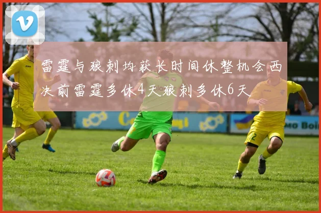 雷霆与狼刺均获长时间休整机会西决前雷霆多休4天狼刺多休6天